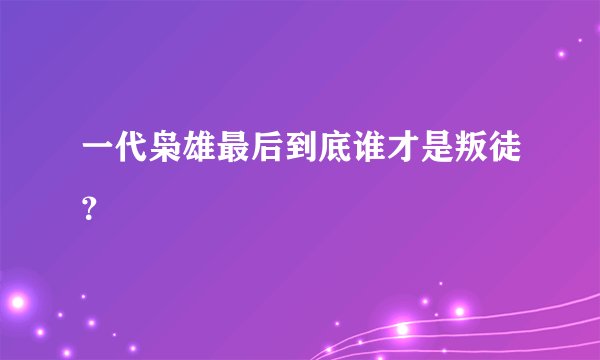 一代枭雄最后到底谁才是叛徒？