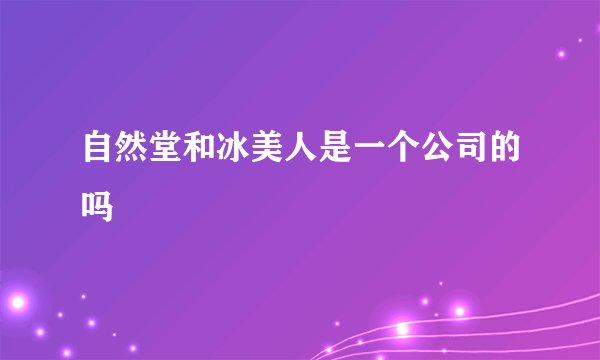 自然堂和冰美人是一个公司的吗