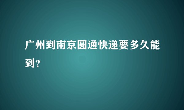 广州到南京圆通快递要多久能到？