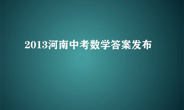 2013河南中考数学答案发布