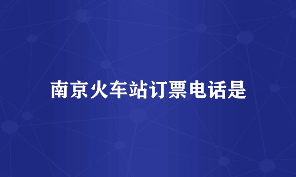 南京火车站订票电话是