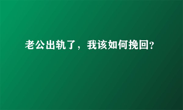 老公出轨了，我该如何挽回？
