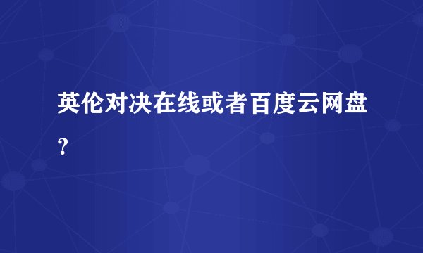 英伦对决在线或者百度云网盘?