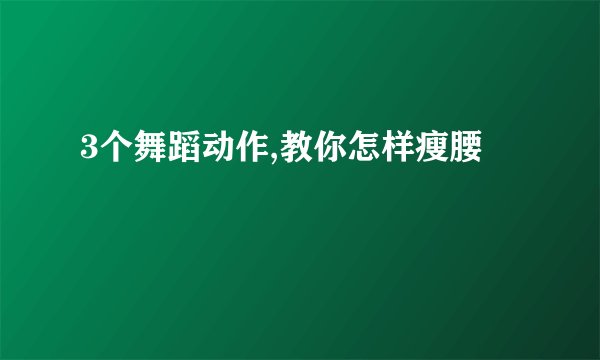 3个舞蹈动作,教你怎样瘦腰
