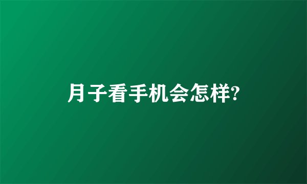 月子看手机会怎样?