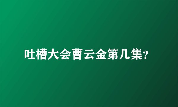 吐槽大会曹云金第几集？