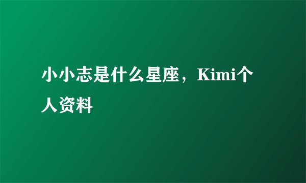 小小志是什么星座，Kimi个人资料