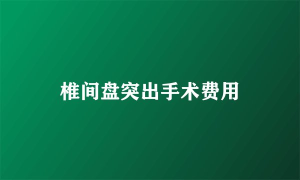 椎间盘突出手术费用