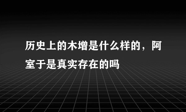 历史上的木增是什么样的，阿室于是真实存在的吗