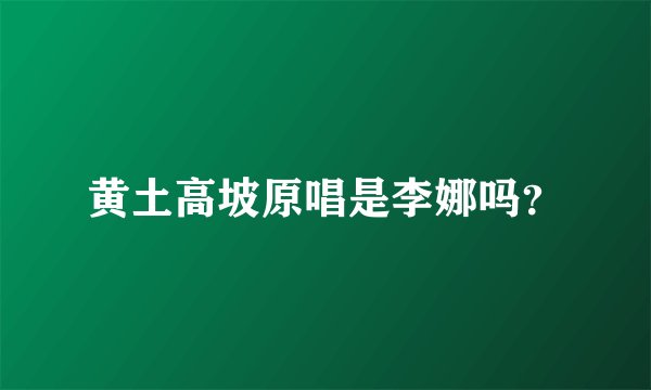黄土高坡原唱是李娜吗?