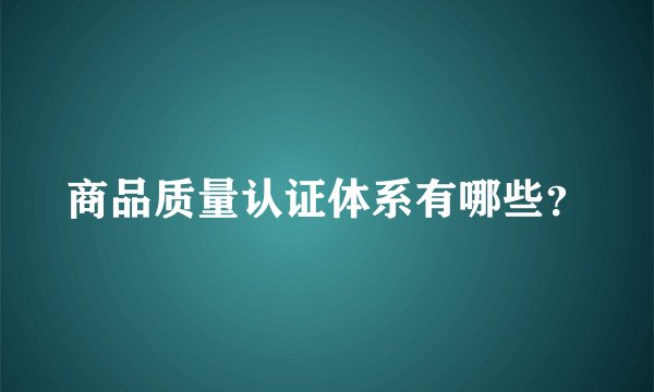 商品质量认证体系有哪些?