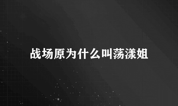 战场原为什么叫荡漾姐