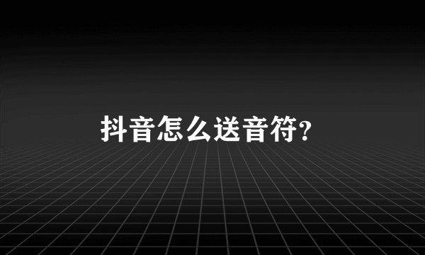 抖音怎么送音符？