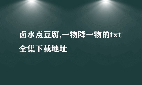卤水点豆腐,一物降一物的txt全集下载地址