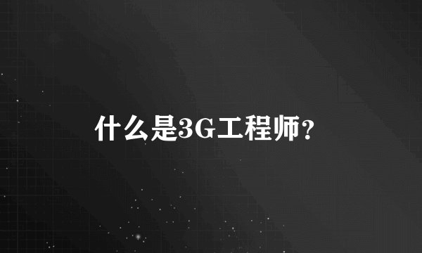 什么是3G工程师?