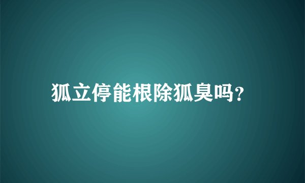 狐立停能根除狐臭吗？