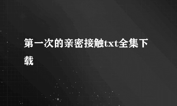 第一次的亲密接触txt全集下载