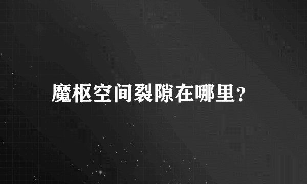魔枢空间裂隙在哪里？