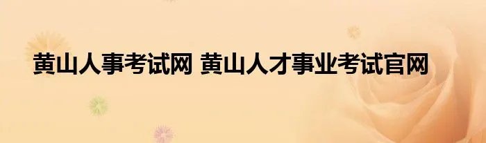 黄山人事考试网 黄山人才事业考试官网