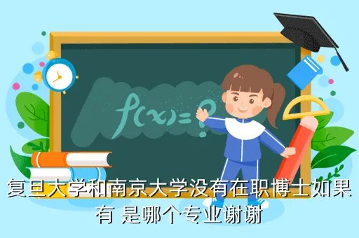 复旦在职博士，复旦大学和南京大学没有在职博士如果有 是哪个专业谢谢
