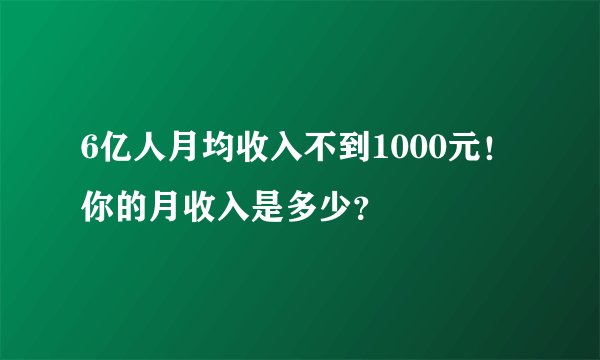 6亿人月均收入不到1000元！你的月收入是多少？