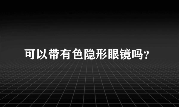 可以带有色隐形眼镜吗？
