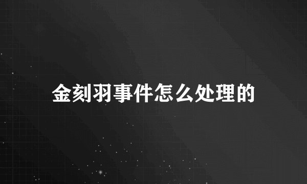 金刻羽事件怎么处理的