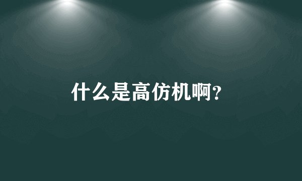 什么是高仿机啊？