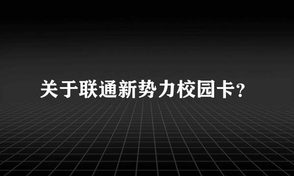 关于联通新势力校园卡？