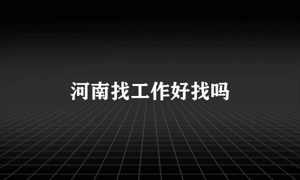 河南找工作好找吗