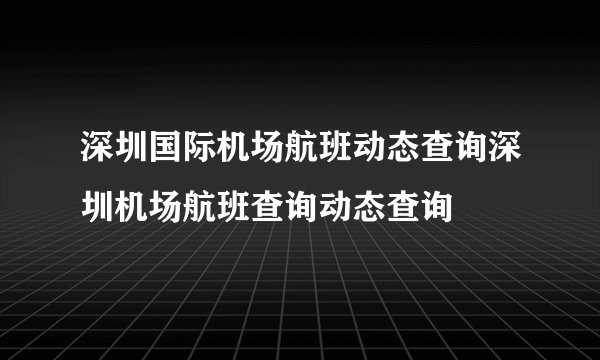 深圳国际机场航班动态查询深圳机场航班查询动态查询