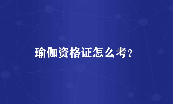 瑜伽资格证怎么考？