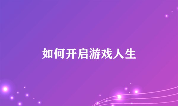 如何开启游戏人生