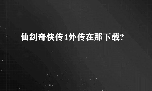 仙剑奇侠传4外传在那下载?