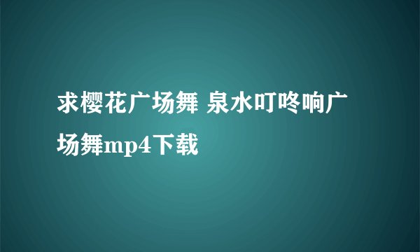 求樱花广场舞 泉水叮咚响广场舞mp4下载
