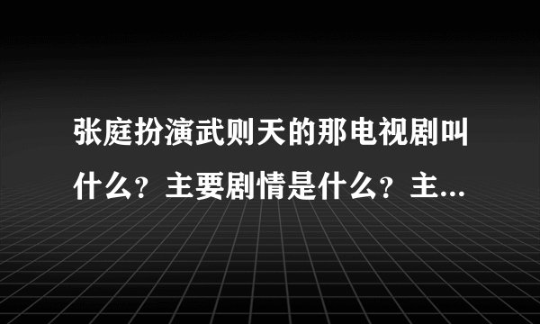 张庭扮演武则天的那电视剧叫什么?主要剧情是什么?主要有哪些?
