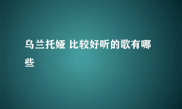 乌兰托娅 比较好听的歌有哪些