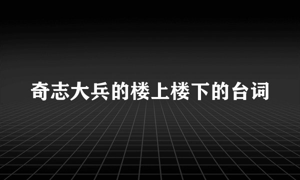 奇志大兵的楼上楼下的台词