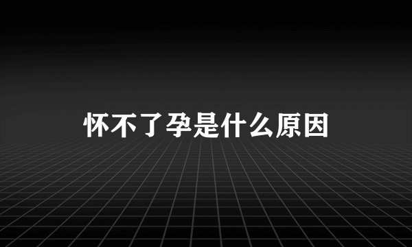 怀不了孕是什么原因