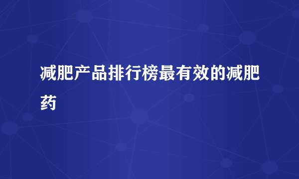 减肥产品排行榜最有效的减肥药
