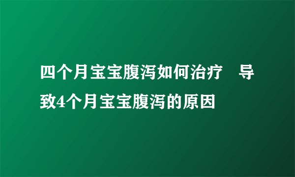 四个月宝宝腹泻如何治疗 导致4个月宝宝腹泻的原因