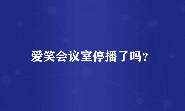 爱笑会议室停播了吗?