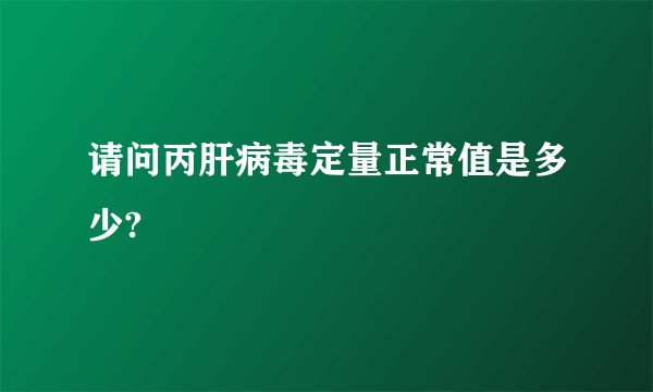请问丙肝病毒定量正常值是多少?