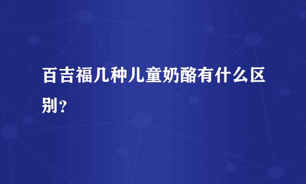 百吉福几种儿童奶酪有什么区别?
