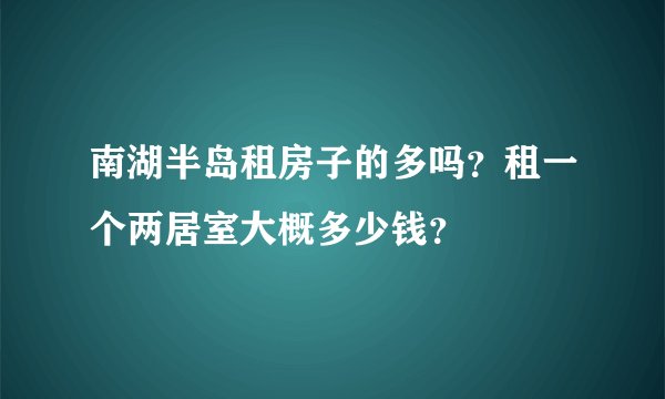 南湖半岛租房子的多吗?租一个两居室大概多少钱?
