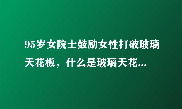 95岁女院士鼓励女性打破玻璃天花板，什么是玻璃天花板效应？