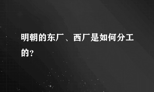 明朝的东厂、西厂是如何分工的？