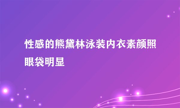 性感的熊黛林泳装内衣素颜照眼袋明显