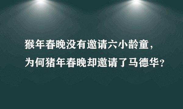 猴年春晚没有邀请六小龄童,为何猪年春晚却邀请了马德华?