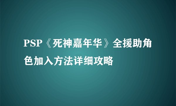 PSP《死神嘉年华》全援助角色加入方法详细攻略